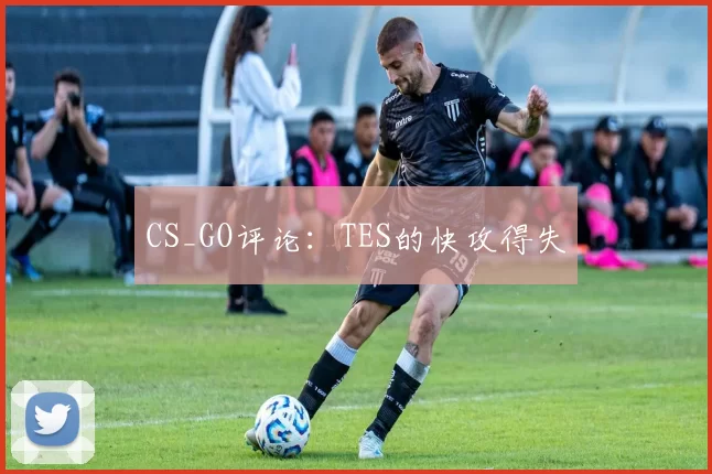 CS_GO评论：TES的快攻得失