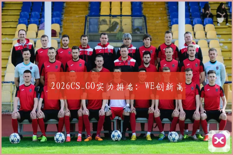 2026CS_GO实力排名：WE创新高