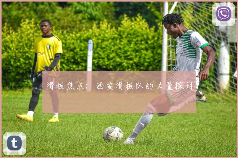 滑板焦点：西安滑板队的力量探讨