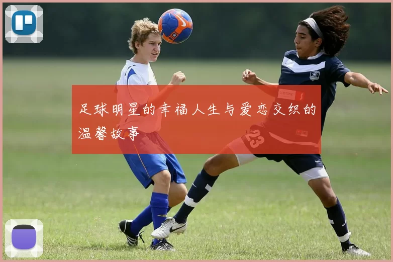 足球明星的幸福人生与爱恋交织的温馨故事