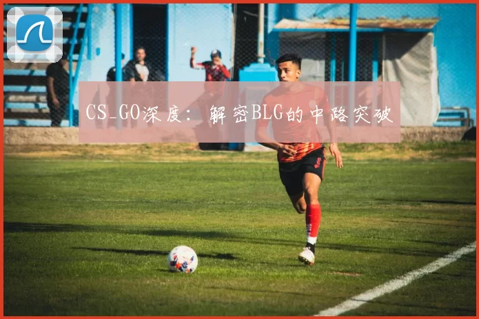 CS_GO深度：解密BLG的中路突破