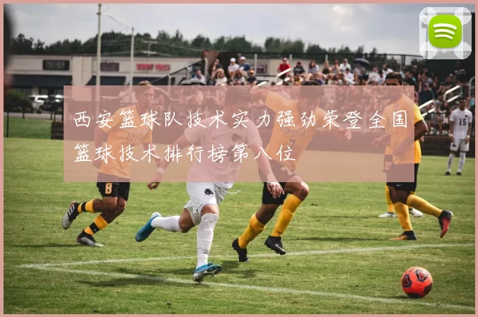 西安篮球队技术实力强劲荣登全国篮球技术排行榜第八位