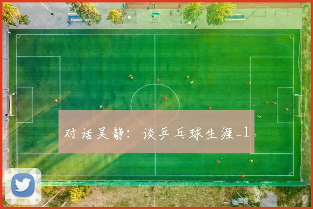 对话吴静：谈乒乓球生涯_1