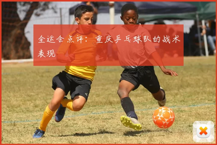 全运会点评：重庆乒乓球队的战术表现