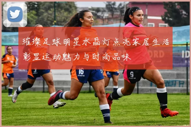 璀璨足球明星水晶灯点亮家居生活彰显运动魅力与时尚品味