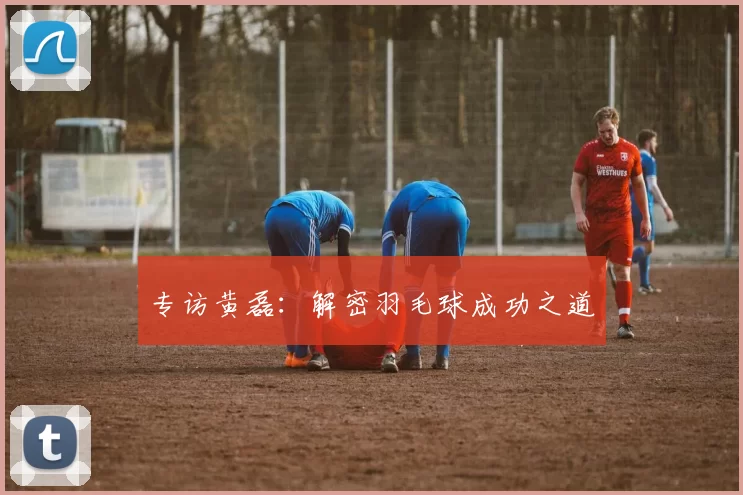 专访黄磊：解密羽毛球成功之道