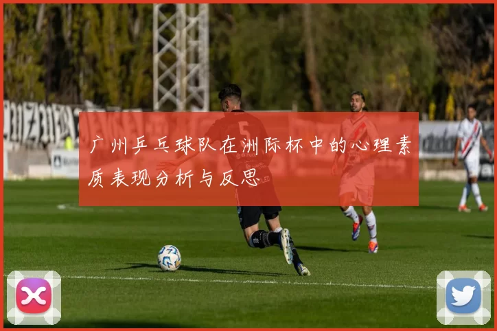 广州乒乓球队在洲际杯中的心理素质表现分析与反思